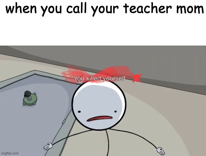 it hurts | when you call your teacher mom | image tagged in blank white template,school | made w/ Imgflip meme maker