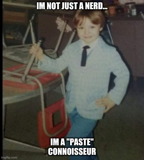 My sisters boyfriend |  IM NOT JUST A NERD... IM A "PASTE" CONNOISSEUR | image tagged in nerdy | made w/ Imgflip meme maker