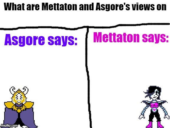 Asgore and Mettaton views | image tagged in undertale,mettaton,asgore | made w/ Imgflip meme maker
