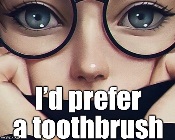 I’d prefer a toothbrush | made w/ Imgflip meme maker
