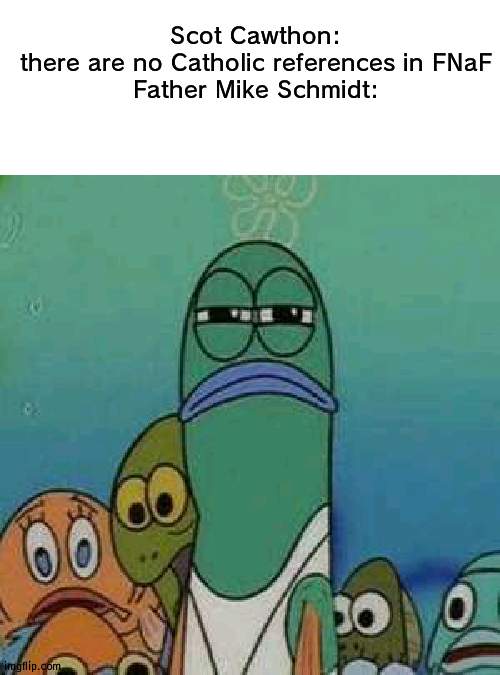 That's the name of the FNaF 1 nightguard | Scot Cawthon: there are no Catholic references in FNaF

Father Mike Schmidt: | image tagged in angry lifeguard,five nights at freddys | made w/ Imgflip meme maker