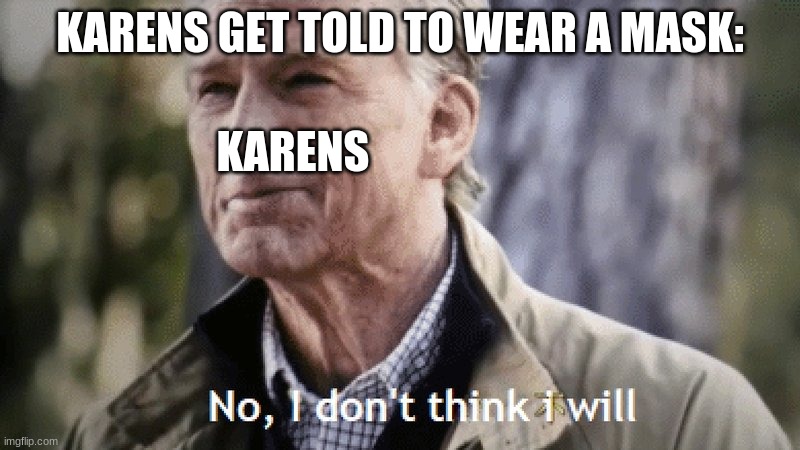 WEAR A FREAKING MASK!! | KARENS; KARENS GET TOLD TO WEAR A MASK: | image tagged in no i dont think i will | made w/ Imgflip meme maker