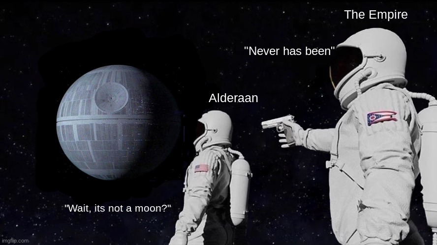 oh no | The Empire; "Never has been"; Alderaan; "Wait, its not a moon?" | image tagged in memes,always has been,star wars | made w/ Imgflip meme maker