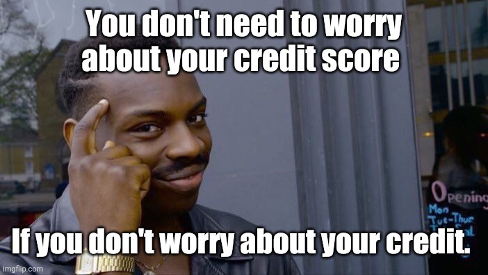 Credit score? | You don't need to worry about your credit score; If you don't worry about your credit. | image tagged in memes,roll safe think about it | made w/ Imgflip meme maker