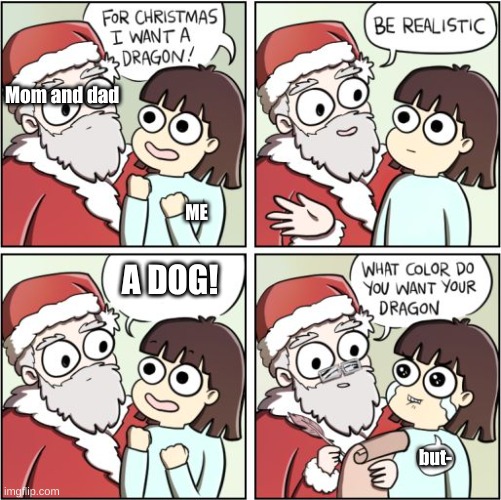 For Christmas I Want a Dragon | Mom and dad; ME; A DOG! but- | image tagged in for christmas i want a dragon | made w/ Imgflip meme maker