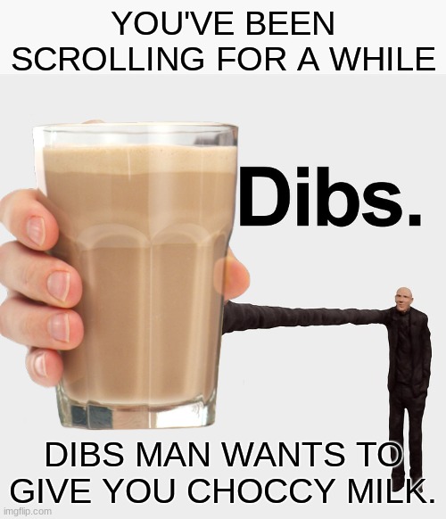 take the milk. Dibs man approves | YOU'VE BEEN SCROLLING FOR A WHILE; DIBS MAN WANTS TO GIVE YOU CHOCCY MILK. | image tagged in choccy milk,funny,memes | made w/ Imgflip meme maker