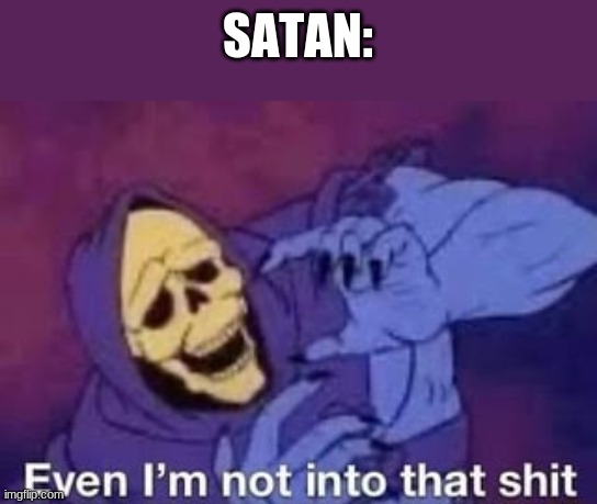 Even I'm not into that shit | SATAN: | image tagged in even i'm not into that shit | made w/ Imgflip meme maker