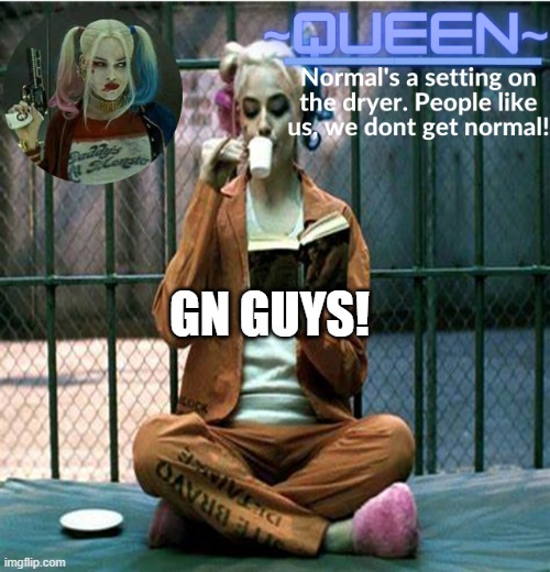 Queen. | GN GUYS! | image tagged in queen | made w/ Imgflip meme maker