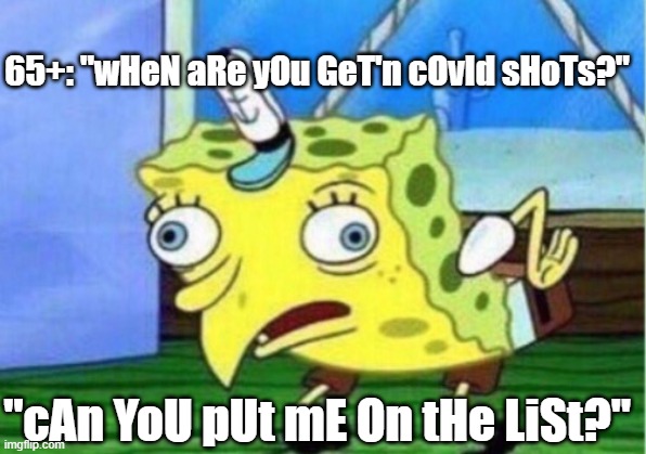 Mocking Spongebob | 65+: "wHeN aRe yOu GeT'n cOvId sHoTs?"; "cAn YoU pUt mE On tHe LiSt?" | image tagged in memes,mocking spongebob,covid-19,shots | made w/ Imgflip meme maker