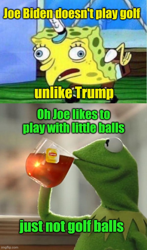 Joe Biden doesn't play golf unlike Trump Oh Joe likes to play with little balls just not golf balls | image tagged in memes,mocking spongebob,but that's none of my business | made w/ Imgflip meme maker