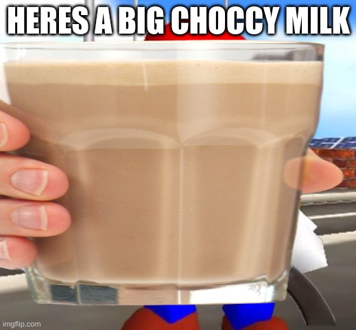 HERES A BIG CHOCCY MILK | made w/ Imgflip meme maker