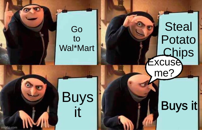 Excuse Me? | Go to Wal*Mart; Steal Potato Chips; Excuse me? Buys it; Buys it | image tagged in memes,gru's plan | made w/ Imgflip meme maker