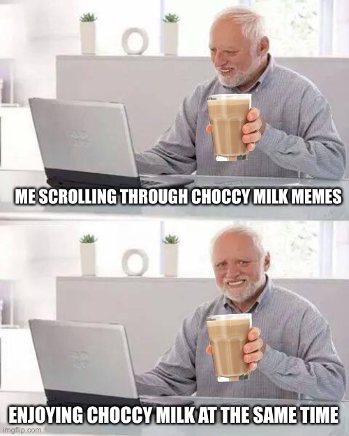 Scrolling with Choccy milk | ME SCROLLING THROUGH CHOCCY MILK MEMES; ENJOYING CHOCCY MILK AT THE SAME TIME | image tagged in memes,hide the pain harold | made w/ Imgflip meme maker