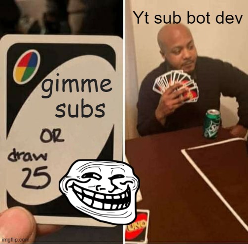 GIMME SUBS | Yt sub bot dev; gimme  subs | image tagged in memes,uno draw 25 cards,subscribe,youtube,subbot,shrag | made w/ Imgflip meme maker