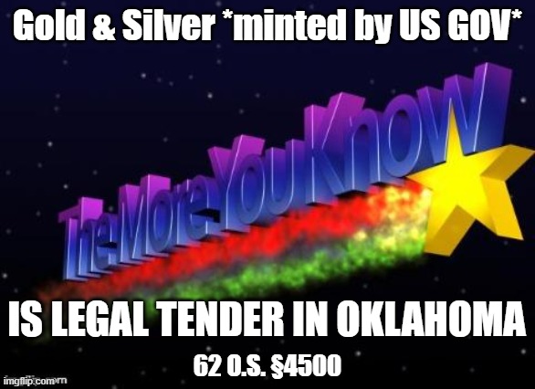 #infomeme | Gold & Silver *minted by US GOV*; IS LEGAL TENDER IN OKLAHOMA; 62 O.S. §4500 | image tagged in the more you know | made w/ Imgflip meme maker