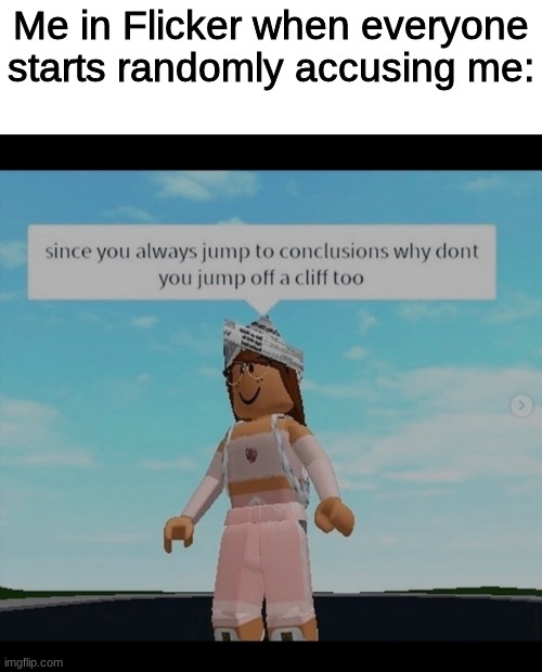 Roblox | Me in Flicker when everyone starts randomly accusing me: | image tagged in roblox | made w/ Imgflip meme maker