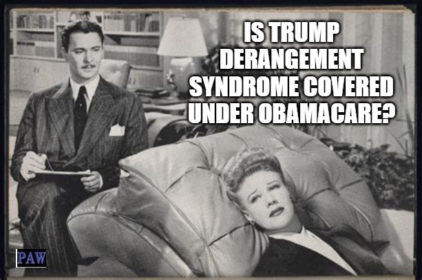 Trump Derangement Syndrome | IS TRUMP DERANGEMENT SYNDROME COVERED UNDER OBAMACARE? | image tagged in trump,trump derangement syndrome,psychiatrist,liberal logic | made w/ Imgflip meme maker