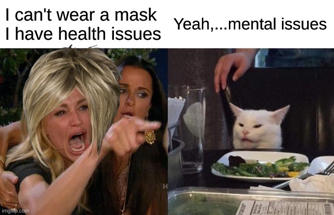 Woman Yelling At Cat Meme | I can't wear a mask I have health issues; Yeah,...mental issues | image tagged in memes,woman yelling at cat | made w/ Imgflip meme maker