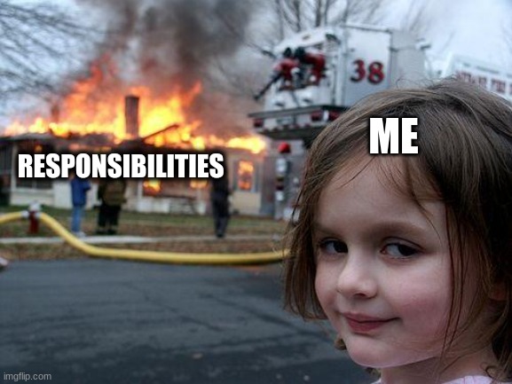 hehe | ME; RESPONSIBILITIES | image tagged in memes,disaster girl | made w/ Imgflip meme maker