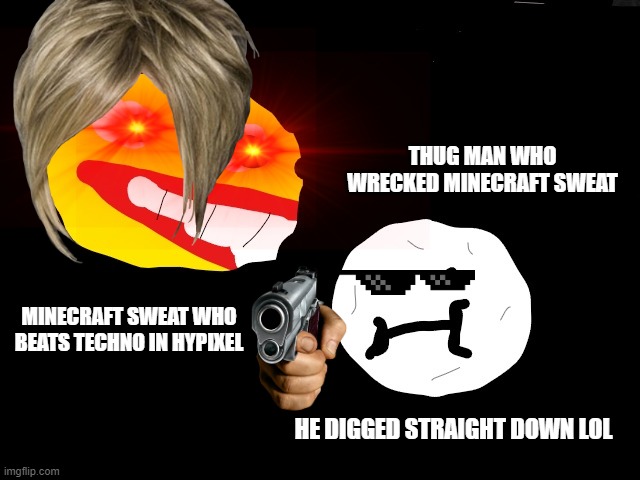 wrek | THUG MAN WHO WRECKED MINECRAFT SWEAT; MINECRAFT SWEAT WHO BEATS TECHNO IN HYPIXEL; HE DIGGED STRAIGHT DOWN LOL | image tagged in solar why | made w/ Imgflip meme maker