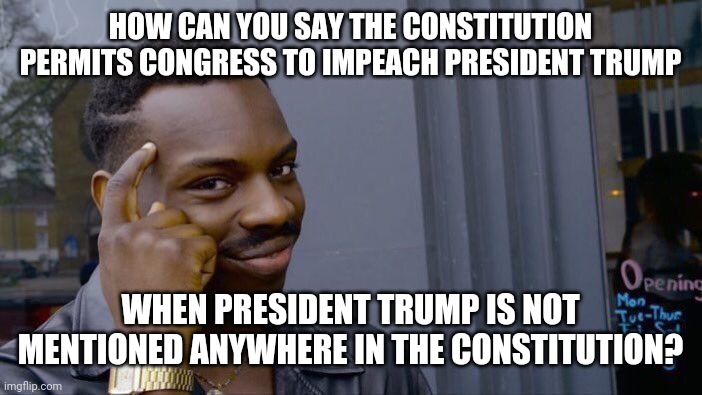Roll Safe Think About It |  HOW CAN YOU SAY THE CONSTITUTION PERMITS CONGRESS TO IMPEACH PRESIDENT TRUMP; WHEN PRESIDENT TRUMP IS NOT MENTIONED ANYWHERE IN THE CONSTITUTION? | image tagged in memes,roll safe think about it | made w/ Imgflip meme maker
