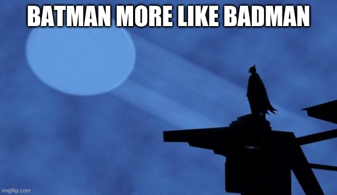 batman signal | BATMAN MORE LIKE BADMAN | image tagged in batman signal | made w/ Imgflip meme maker