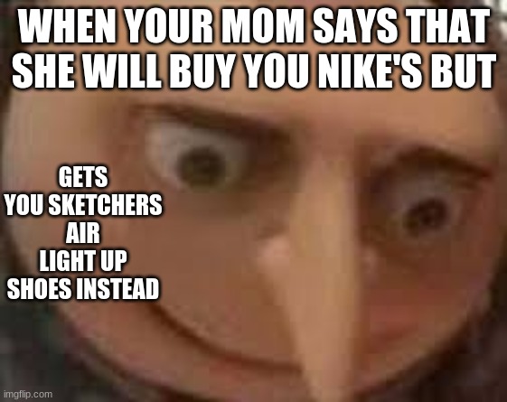 sketchers | WHEN YOUR MOM SAYS THAT SHE WILL BUY YOU NIKE'S BUT; GETS YOU SKETCHERS AIR LIGHT UP SHOES INSTEAD | image tagged in gru face,sketchers,nike | made w/ Imgflip meme maker