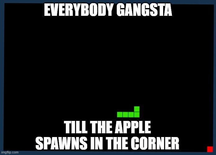 Gamers gangsta till | EVERYBODY GANGSTA; TILL THE APPLE SPAWNS IN THE CORNER | image tagged in gangsta,everyone gangsta till,snake,games,memes,funny | made w/ Imgflip meme maker