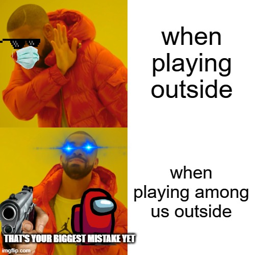 y u here | when playing outside; when playing among us outside; THAT'S YOUR BIGGEST MISTAKE YET | image tagged in memes,drake hotline bling | made w/ Imgflip meme maker