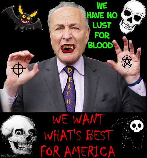 Chuck Schumer (or Sângele suge in Transylvanian) means Blood Sucker |  WE HAVE NO
LUST
FOR BLOOD; WE WANT WHAT'S BEST FOR AMERICA | image tagged in vince vance,chuck schumer,vampire,zodiac,killer,memes | made w/ Imgflip meme maker