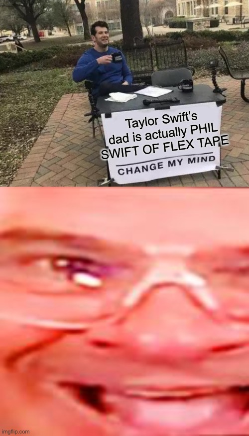 It’s a fact | Taylor Swift’s dad is actually PHIL SWIFT OF FLEX TAPE | image tagged in memes,change my mind | made w/ Imgflip meme maker
