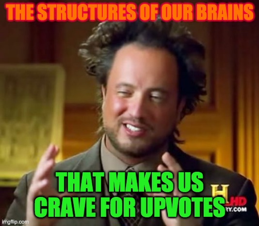 Ancient Aliens | THE STRUCTURES OF OUR BRAINS; THAT MAKES US CRAVE FOR UPVOTES | image tagged in memes,ancient aliens | made w/ Imgflip meme maker