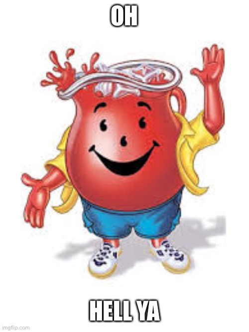 Cool aid man | OH HELL YA | image tagged in cool aid man | made w/ Imgflip meme maker