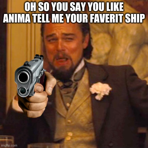 Laughing Leo | OH SO YOU SAY YOU LIKE ANIMA TELL ME YOUR FAVERIT SHIP | image tagged in memes,laughing leo | made w/ Imgflip meme maker