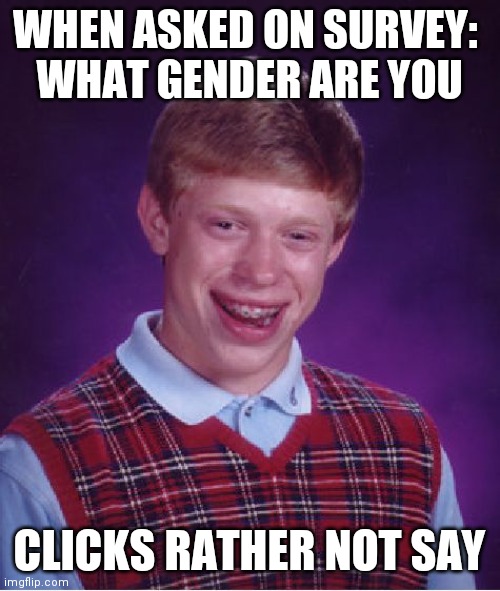Bad Luck Brian Meme |  WHEN ASKED ON SURVEY: 
WHAT GENDER ARE YOU; CLICKS RATHER NOT SAY | image tagged in memes,bad luck brian | made w/ Imgflip meme maker