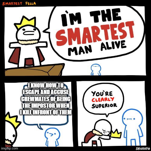 The smartest man alive | I KNOW HOW TO ESCAPE AND ACCUSE CREWMATES OF BEING THE IMPOSTOR WHEN I KILL INFRONT OF THEM | image tagged in the smartest man alive | made w/ Imgflip meme maker