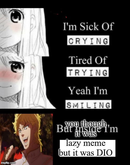dio meme | you though it was lazy meme but it was DIO | image tagged in i'm sick of crying | made w/ Imgflip meme maker