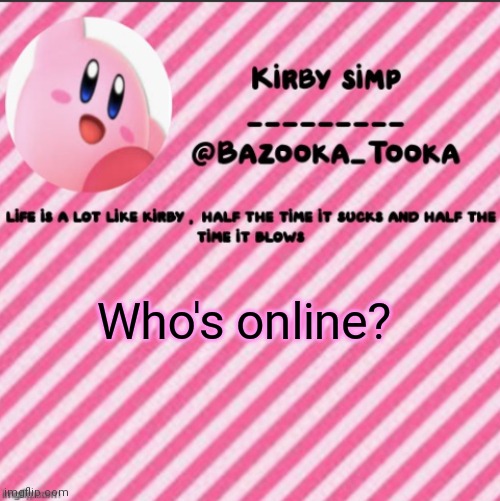 I am (now) | Who's online? | image tagged in bazooka's kirby template | made w/ Imgflip meme maker