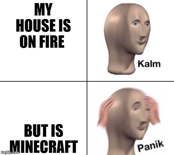 Kalm panik 2 panels | MY HOUSE IS ON FIRE; BUT IS MINECRAFT | image tagged in kalm panik 2 panels | made w/ Imgflip meme maker