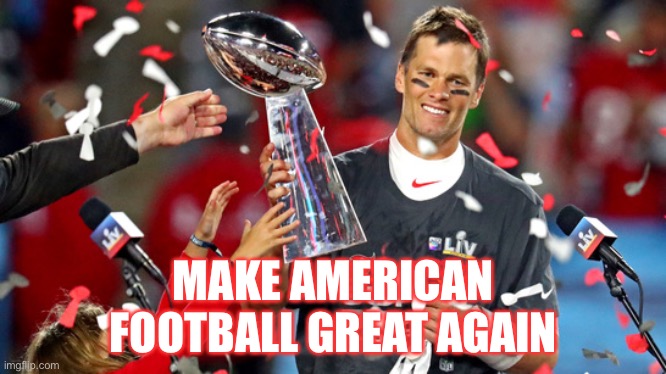 Make American Football Great Again | MAKE AMERICAN FOOTBALL GREAT AGAIN | image tagged in tom brady goat,memes,maga,make america great again,nfl football,super bowl | made w/ Imgflip meme maker