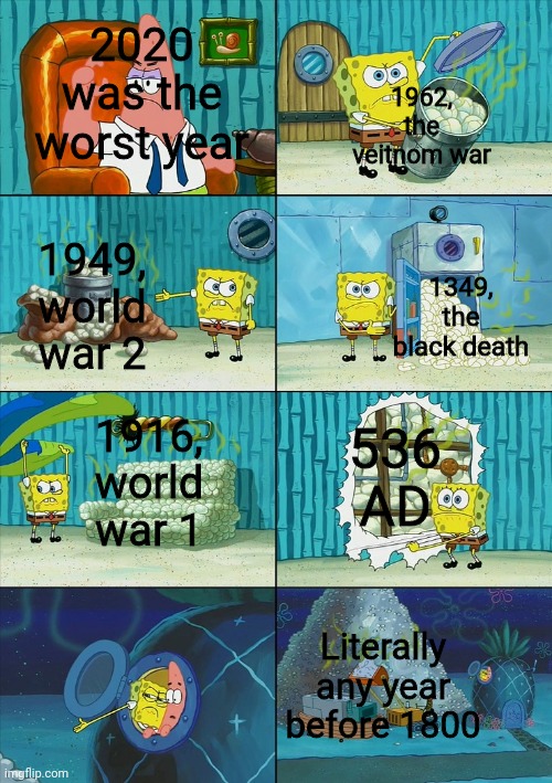 Spongebob shows Patrick Garbage | 2020 was the worst year; 1962, the veitnom war; 1949, world war 2; 1349, the black death; 536 AD; 1916, world war 1; Literally any year before 1800 | image tagged in spongebob shows patrick garbage,2020,memes | made w/ Imgflip meme maker