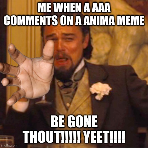 Laughing Leo | ME WHEN A AAA COMMENTS ON A ANIMA MEME; BE GONE THOUT!!!!! YEET!!!! | image tagged in memes,laughing leo | made w/ Imgflip meme maker