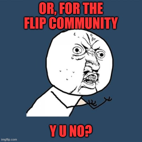 Y U No Meme | OR, FOR THE FLIP COMMUNITY Y U NO? | image tagged in memes,y u no | made w/ Imgflip meme maker