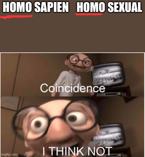 Coincidence, I THINK NOT | HOMO SAPIEN; HOMO SEXUAL | image tagged in coincidence i think not | made w/ Imgflip meme maker