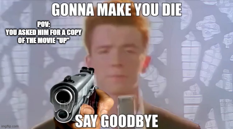 Gonna make you die | POV:
YOU ASKED HIM FOR A COPY OF THE MOVIE "UP" | image tagged in gonna make you die | made w/ Imgflip meme maker