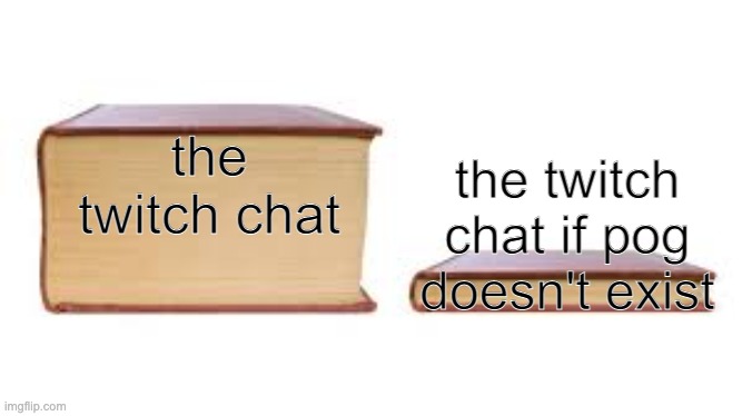 Big book small book | the twitch chat; the twitch chat if pog doesn't exist | image tagged in big book small book | made w/ Imgflip meme maker