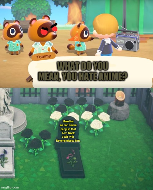 Tom Nook for Mayor! | WHAT DO YOU MEAN, YOU HATE ANIME? Here lies an anti anime penguin that Tom Nook dealt with.
No one misses him. | image tagged in animal crossing,tom nook,mayor,anti anime penguin,graveyard | made w/ Imgflip meme maker