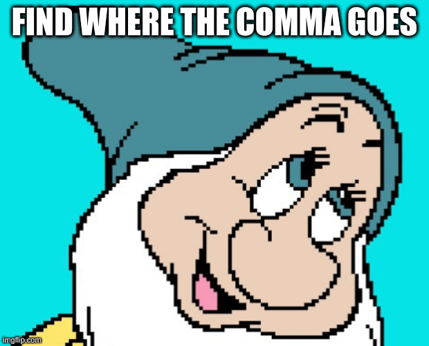 Oh go way | FIND WHERE THE COMMA GOES | image tagged in oh go way | made w/ Imgflip meme maker