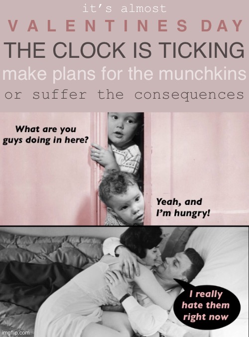 Four More Sleeps. Did You Remember to Book the Babysitter? | it’s almost; V  A  L  E  N  T  I  N  E  S   D A Y; THE CLOCK IS TICKING; make plans for the munchkins; or suffer the consequences | image tagged in funny memes,valentines day | made w/ Imgflip meme maker