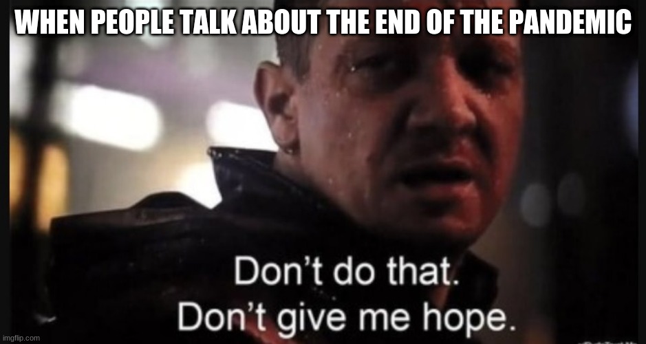 Don't do that. Don't give me hope | WHEN PEOPLE TALK ABOUT THE END OF THE PANDEMIC | image tagged in hawkeye ''don't give me hope'',pandemic | made w/ Imgflip meme maker